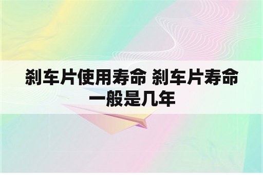 刹车片使用寿命 刹车片寿命一般是几年