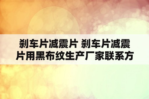 刹车片减震片 刹车片减震片用黑布纹生产厂家联系方式