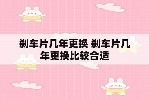 刹车片几年更换 刹车片几年更换比较合适