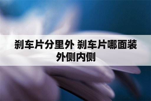 刹车片分里外 刹车片哪面装外侧内侧