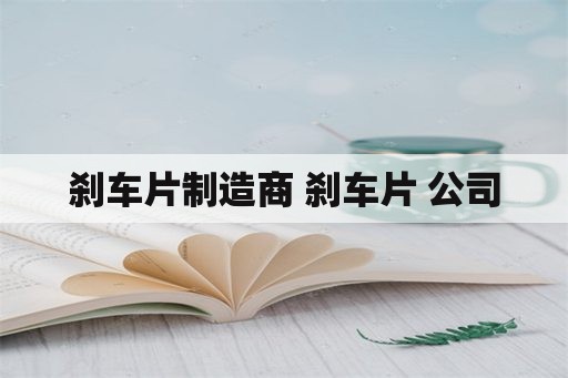 刹车片制造商 刹车片 公司