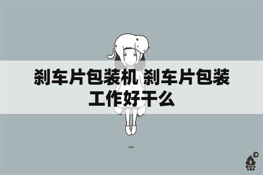 刹车片包装机 刹车片包装工作好干么