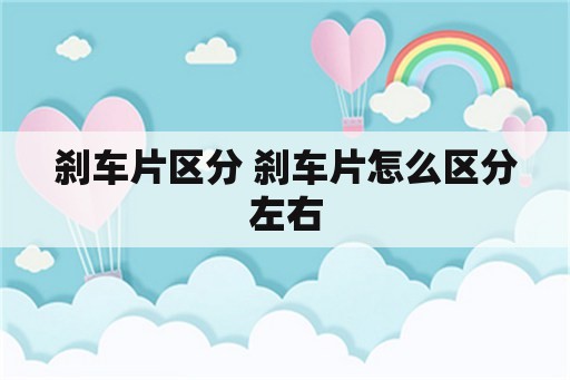 刹车片区分 刹车片怎么区分左右