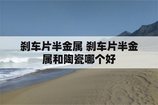 刹车片半金属 刹车片半金属和陶瓷哪个好