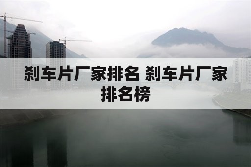 刹车片厂家排名 刹车片厂家排名榜