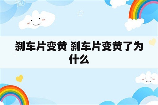 刹车片变黄 刹车片变黄了为什么