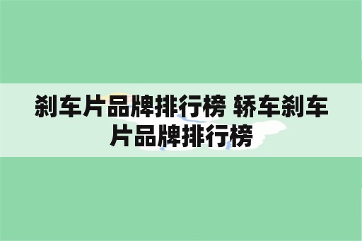 刹车片品牌排行榜 轿车刹车片品牌排行榜