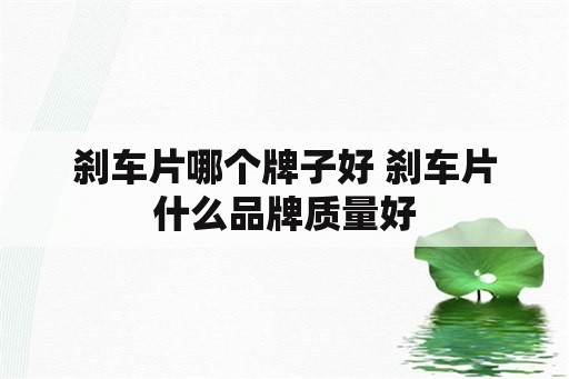 刹车片哪个牌子好 刹车片什么品牌质量好