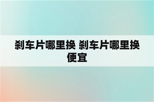 刹车片哪里换 刹车片哪里换便宜