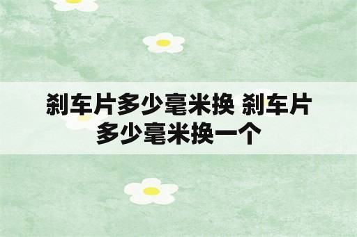 刹车片多少毫米换 刹车片多少毫米换一个