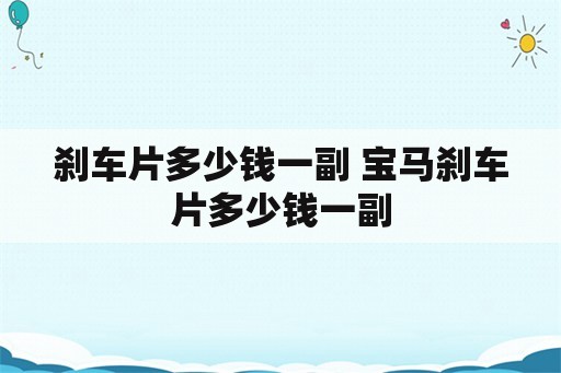 刹车片多少钱一副 宝马刹车片多少钱一副