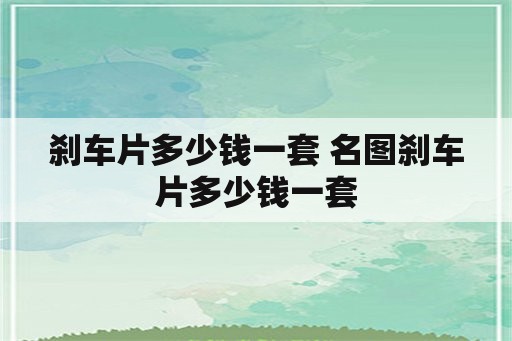 刹车片多少钱一套 名图刹车片多少钱一套