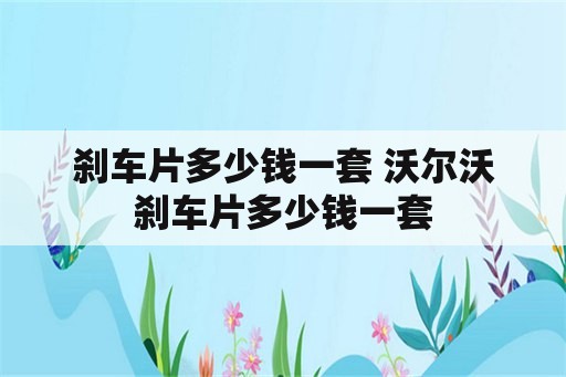 刹车片多少钱一套 沃尔沃刹车片多少钱一套