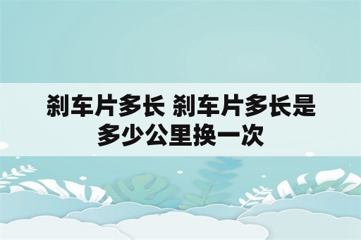 刹车片多长 刹车片多长是多少公里换一次