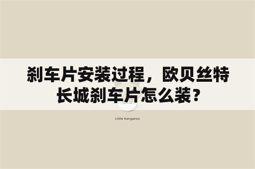 刹车片安装过程，欧贝丝特长城刹车片怎么装？