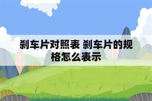 刹车片对照表 刹车片的规格怎么表示