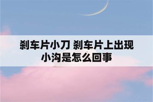 刹车片小刀 刹车片上出现小沟是怎么回事