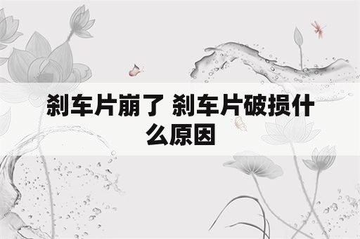 刹车片崩了 刹车片破损什么原因