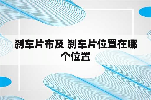 刹车片布及 刹车片位置在哪个位置