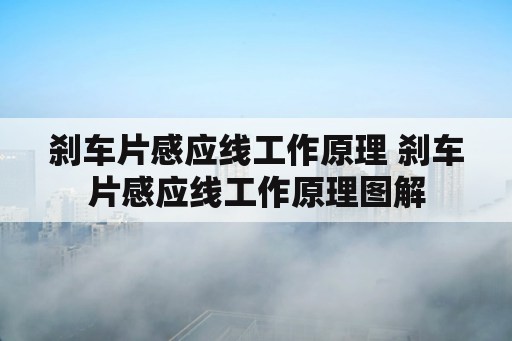 刹车片感应线工作原理 刹车片感应线工作原理图解