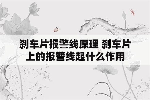 刹车片报警线原理 刹车片上的报警线起什么作用