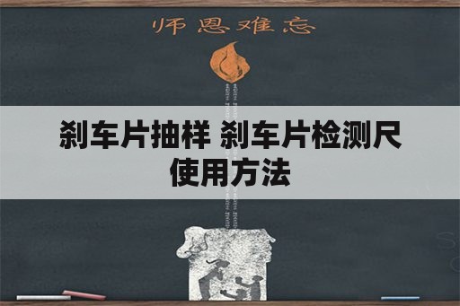 刹车片抽样 刹车片检测尺使用方法