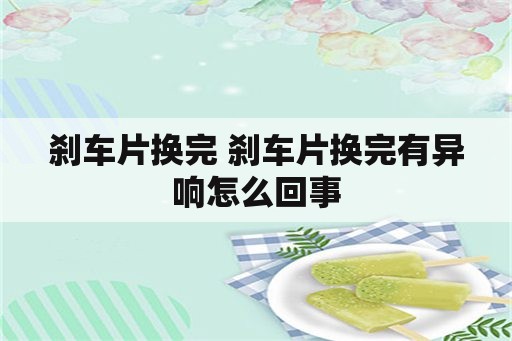 刹车片换完 刹车片换完有异响怎么回事