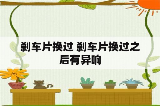 刹车片换过 刹车片换过之后有异响