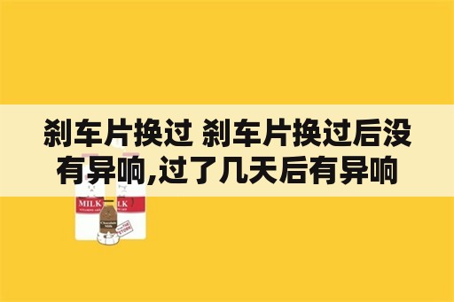 刹车片换过 刹车片换过后没有异响,过了几天后有异响怎么回事