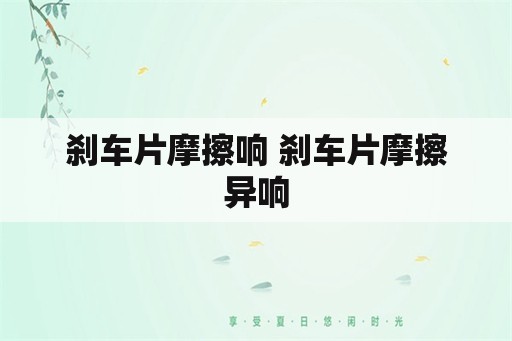 刹车片摩擦响 刹车片摩擦异响