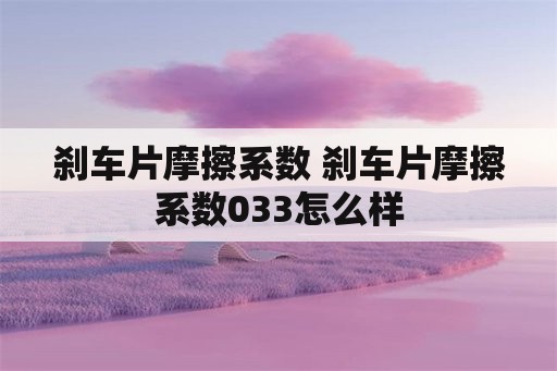 刹车片摩擦系数 刹车片摩擦系数033怎么样