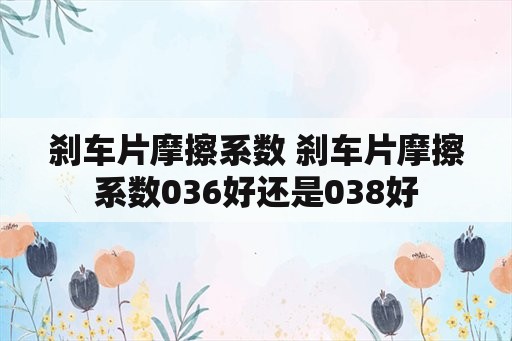 刹车片摩擦系数 刹车片摩擦系数036好还是038好