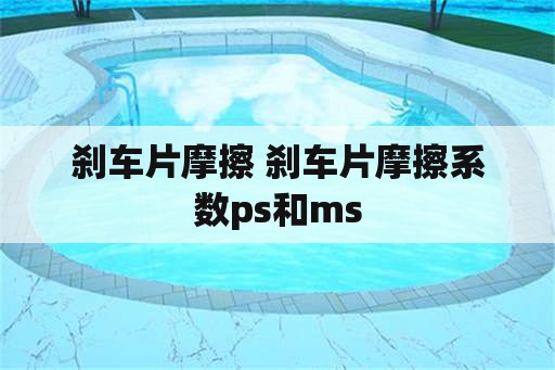 刹车片摩擦 刹车片摩擦系数ps和ms