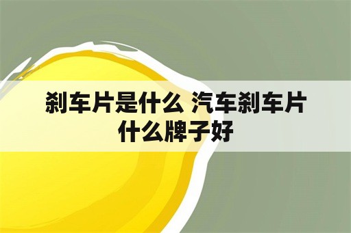 刹车片是什么 汽车刹车片什么牌子好