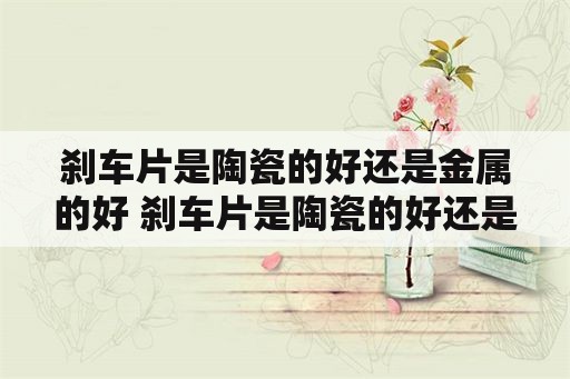 刹车片是陶瓷的好还是金属的好 刹车片是陶瓷的好还是金属的好呢