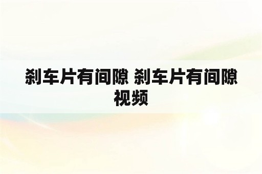 刹车片有间隙 刹车片有间隙视频