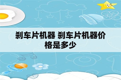 刹车片机器 刹车片机器价格是多少