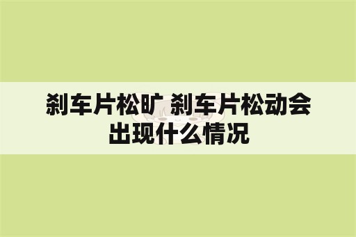 刹车片松旷 刹车片松动会出现什么情况