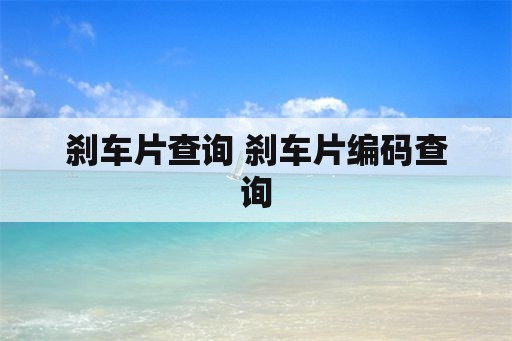 刹车片查询 刹车片编码查询