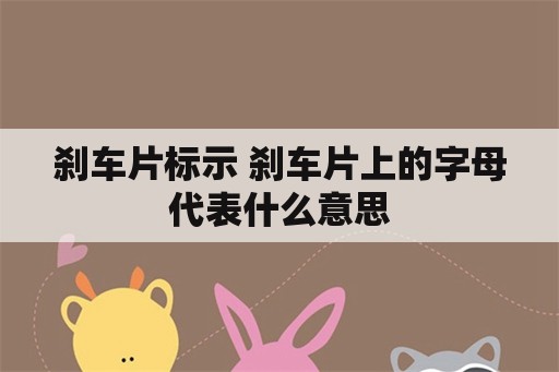 刹车片标示 刹车片上的字母代表什么意思