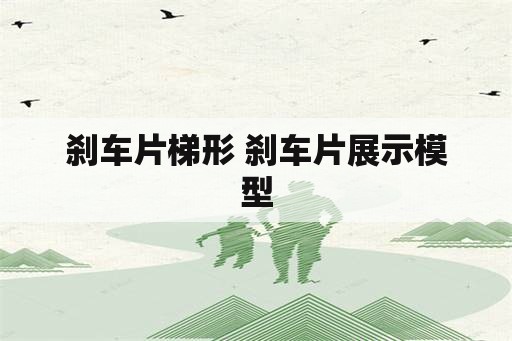 刹车片梯形 刹车片展示模型