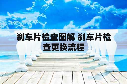 刹车片检查图解 刹车片检查更换流程