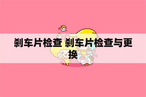 刹车片检查 刹车片检查与更换