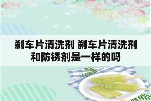 刹车片清洗剂 刹车片清洗剂和防锈剂是一样的吗