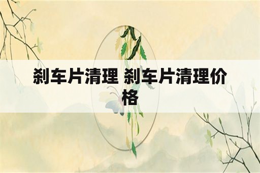 刹车片清理 刹车片清理价格