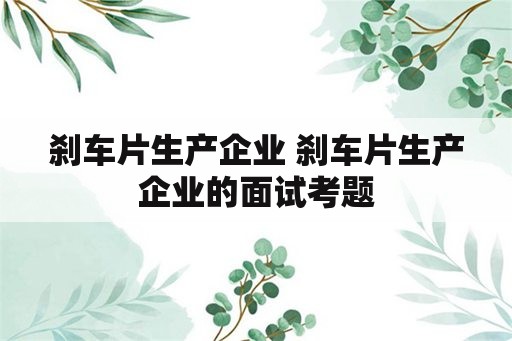 刹车片生产企业 刹车片生产企业的面试考题