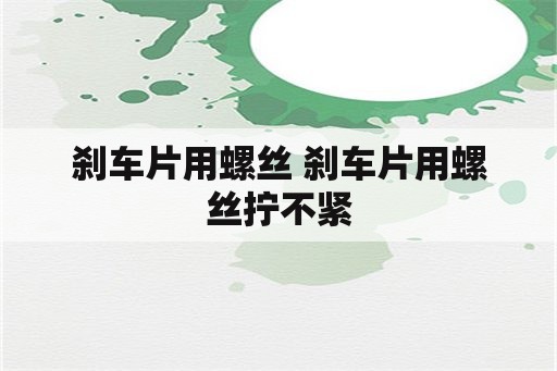 刹车片用螺丝 刹车片用螺丝拧不紧