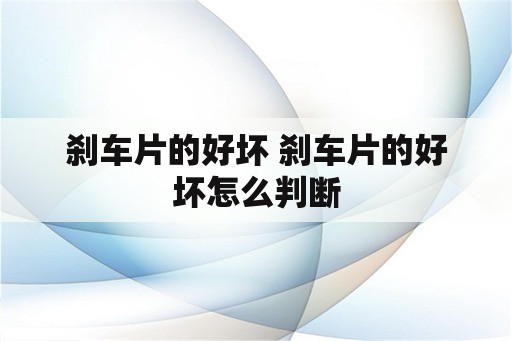 刹车片的好坏 刹车片的好坏怎么判断