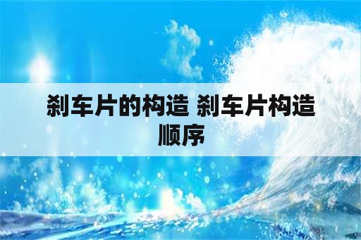 刹车片的构造 刹车片构造顺序