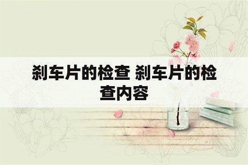 刹车片的检查 刹车片的检查内容